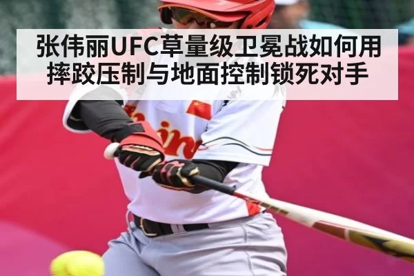 张伟丽UFC草量级卫冕战如何用摔跤压制与地面控制锁死对手