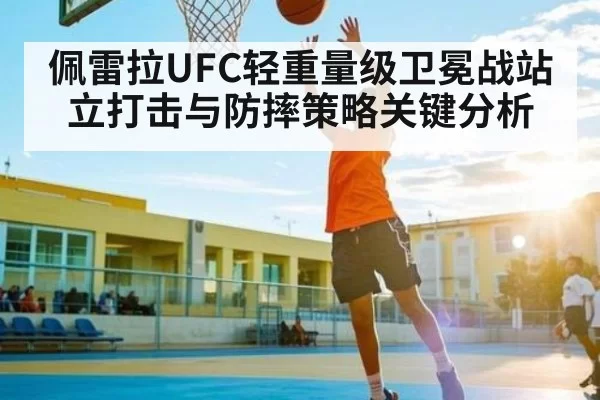 佩雷拉UFC轻重量级卫冕战站立打击与防摔策略关键分析