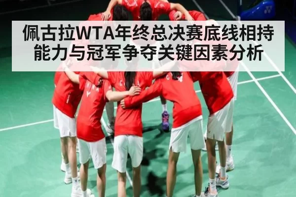 佩古拉WTA年终总决赛底线相持能力与冠军争夺关键因素分析