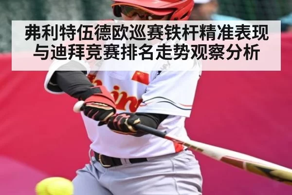 弗利特伍德欧巡赛铁杆精准表现与迪拜竞赛排名走势观察分析